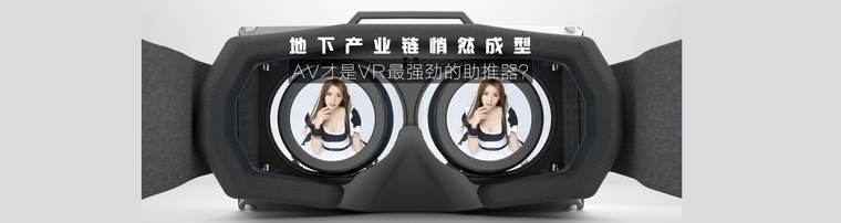 地下产业链悄然成型 AV才是VR最强劲的助推器？