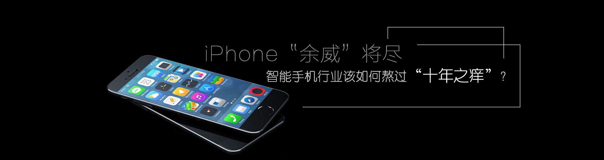 iPhone“余威”将尽 智能手机行业该如何熬过“十年之痒”？