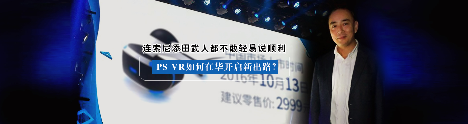 连索尼添田武人都不敢轻易说顺利 PS VR如何在华开启新出路？