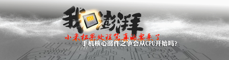 小米松果处理器真的要来了 手机核心部件之争会从CPU开始吗？