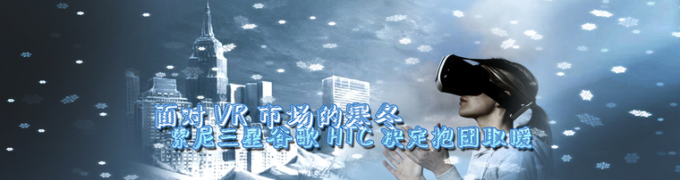 面对VR市场的寒冬  索尼三星谷歌HTC决定抱团取暖
