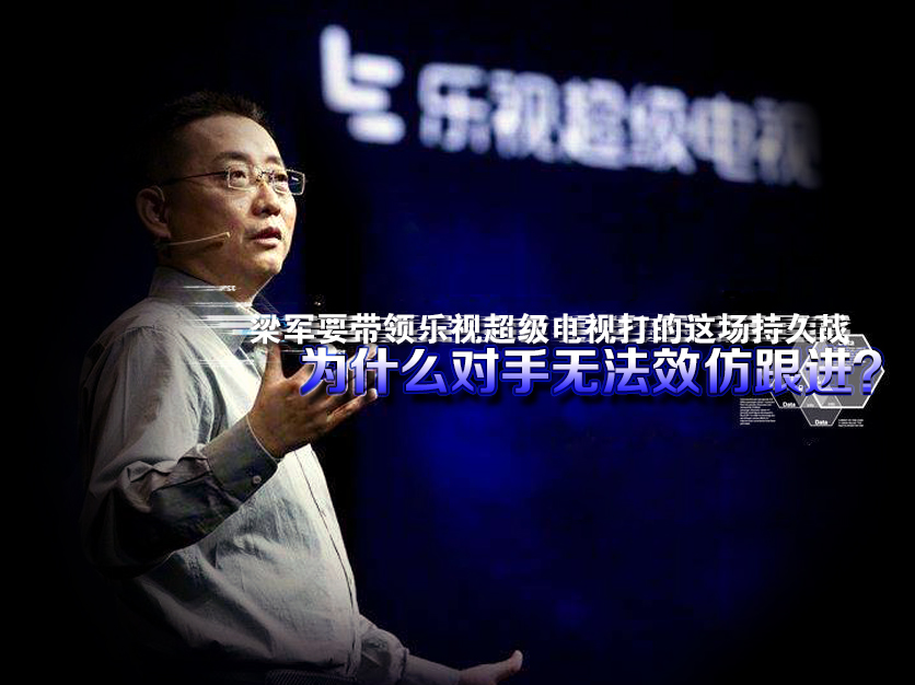 梁军要带领乐视超级电视打的这场持久战  为什么对手无法效仿跟进？