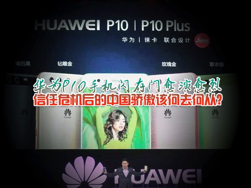 华为P10手机闪存门愈演愈烈 信任危机后的中国骄傲该何去何从？