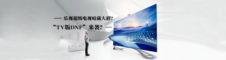 乐视超级电视暗藏大招？ “TV版DNF”来袭？