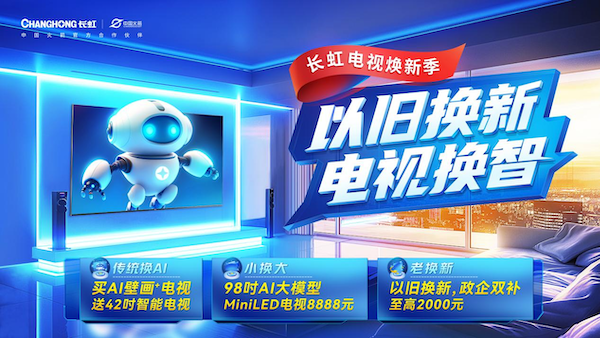 长虹电视启动“以旧换新2.0”：电视换智，焕新AI智能生活