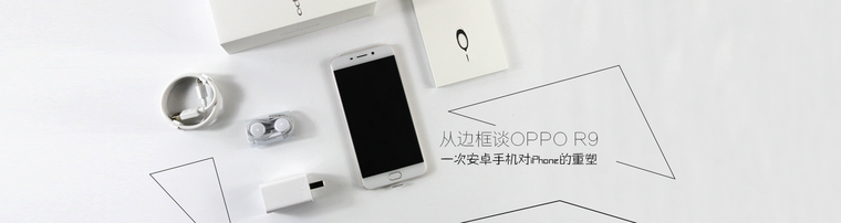 从边框谈OPPO R9：一次安卓手机对iPhone的重塑