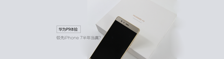 华为P9体验:领先iPhone 7半年当真？