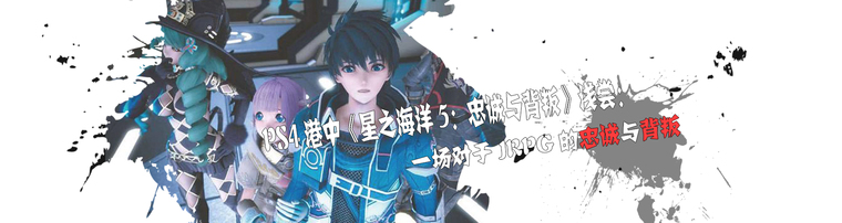 PS4港中《星之海洋5：忠诚与背叛》浅尝：一场对于JRPG的忠诚与背叛