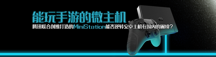 能玩手游的微主机 腾讯联合创维打造的MiniStation能否逆转安卓主机在国内的困境？