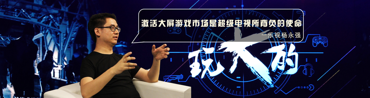 乐视杨永强:激活大屏游戏市场是超级电视所背负的使命