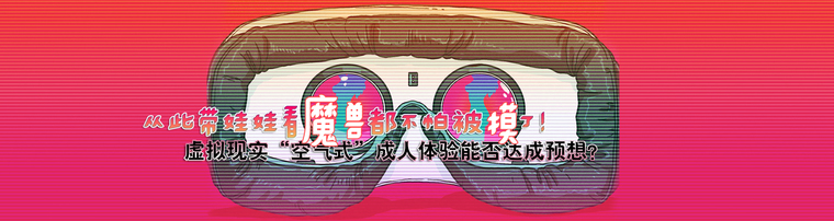 从此带娃娃看魔兽都不怕被摸了！虚拟现实“空气式”成人体验能否达成预想？