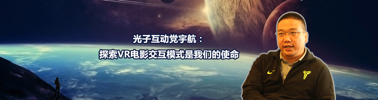光子互动党宇航：探索VR电影交互模式是我们的使命