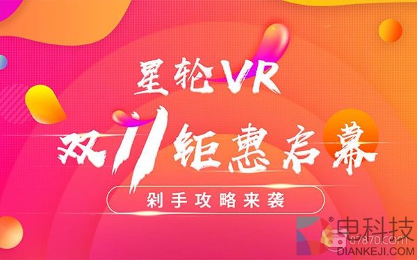 星轮VR双十一钜惠启幕 剁手攻略来袭