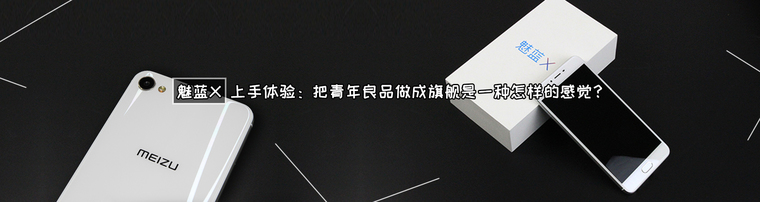 魅蓝X上手体验：把青年良品做成旗舰是一种怎样的感觉？